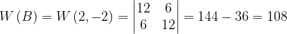\dpi{120} W\left ( B \right )=W\left ( 2,-2 \right )=\begin{vmatrix} 12 & 6\\ 6 & 12 \end{vmatrix}=144-36=108